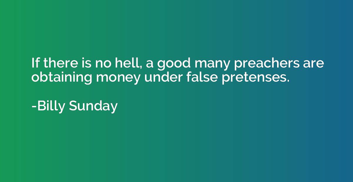 If there is no hell, a good many preachers are obtaining mon