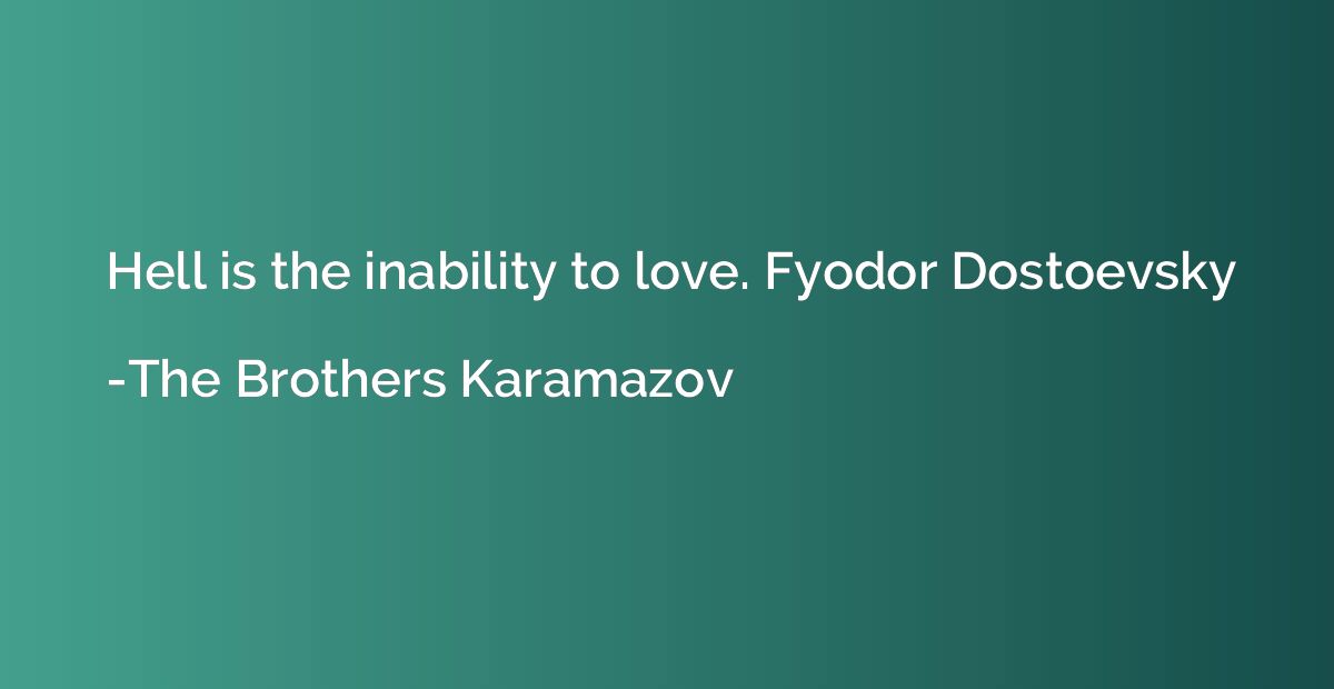 Hell is the inability to love. Fyodor Dostoevsky