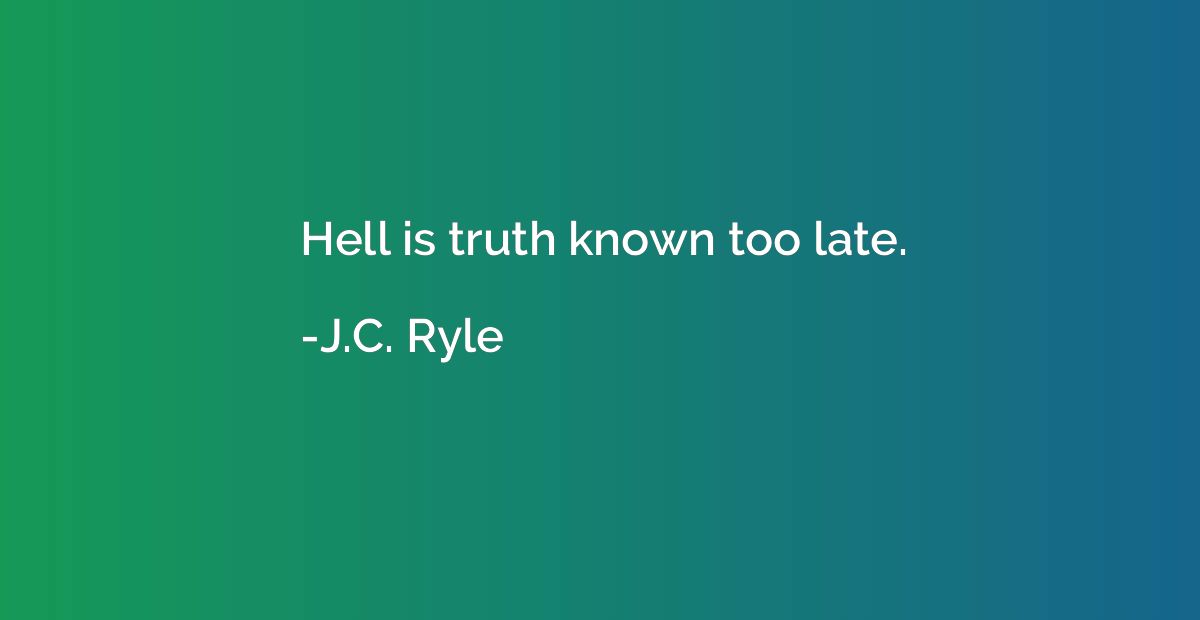 Hell is truth known too late.