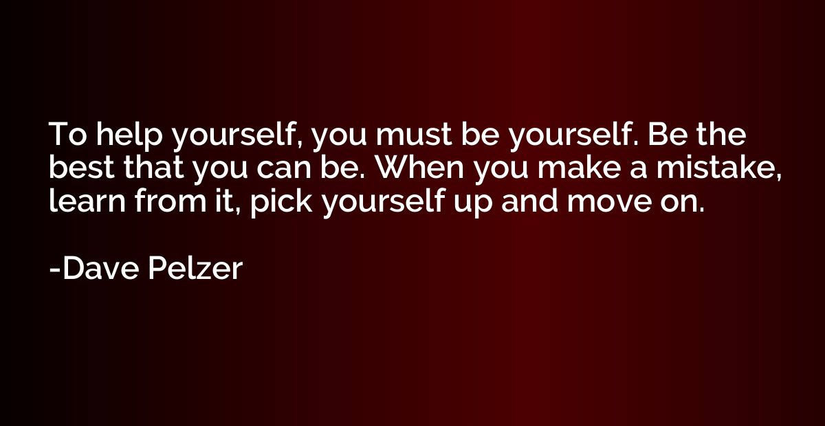 To help yourself, you must be yourself. Be the best that you