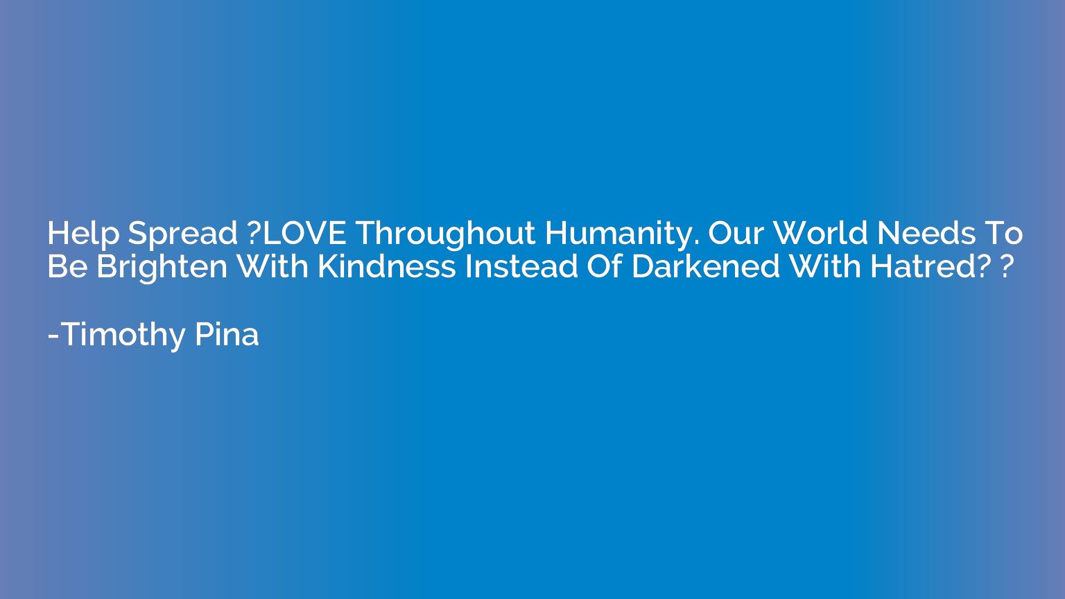 Help Spread ?LOVE Throughout Humanity. Our World Needs To Be