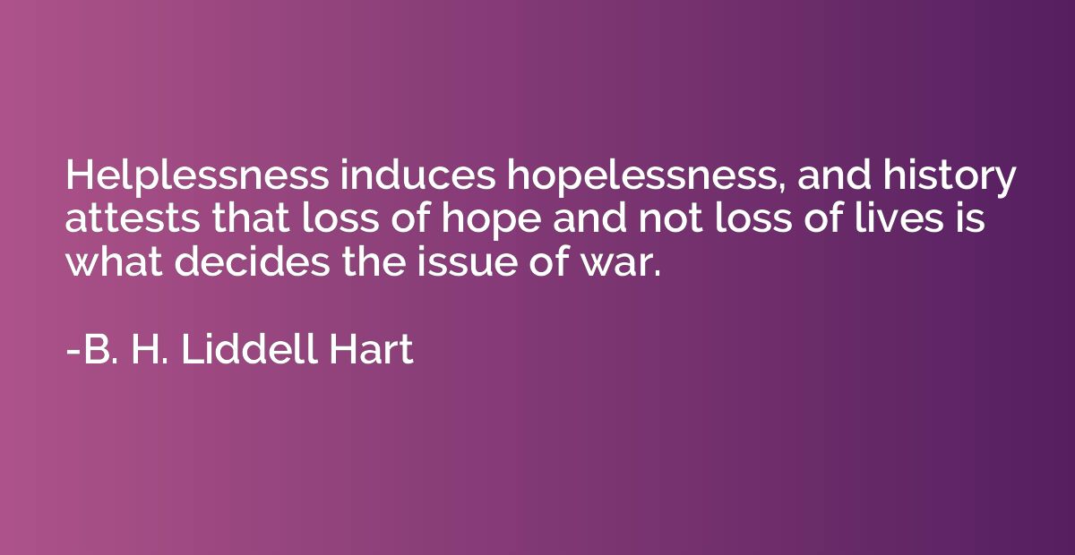 Helplessness induces hopelessness, and history attests that 
