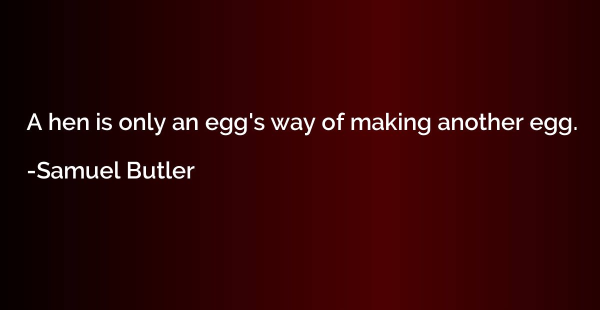 A hen is only an egg's way of making another egg.