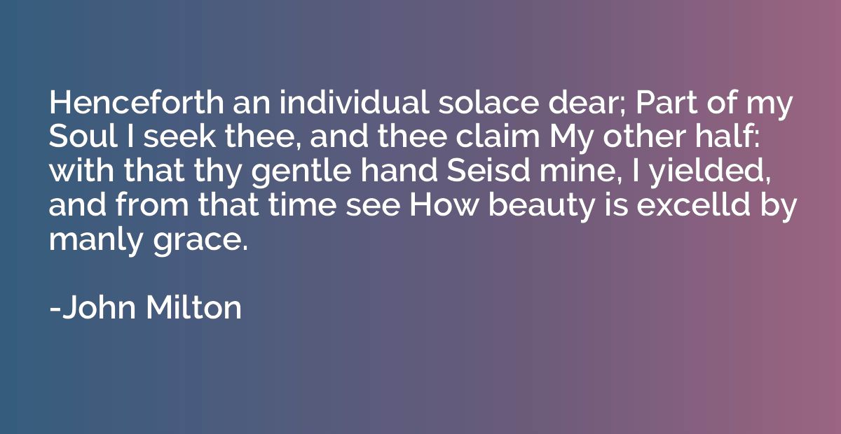 Henceforth an individual solace dear; Part of my Soul I seek