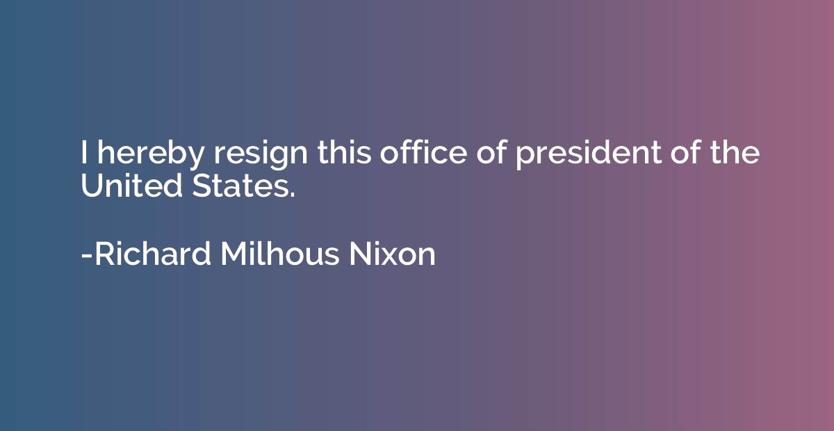 I hereby resign this office of president of the United State
