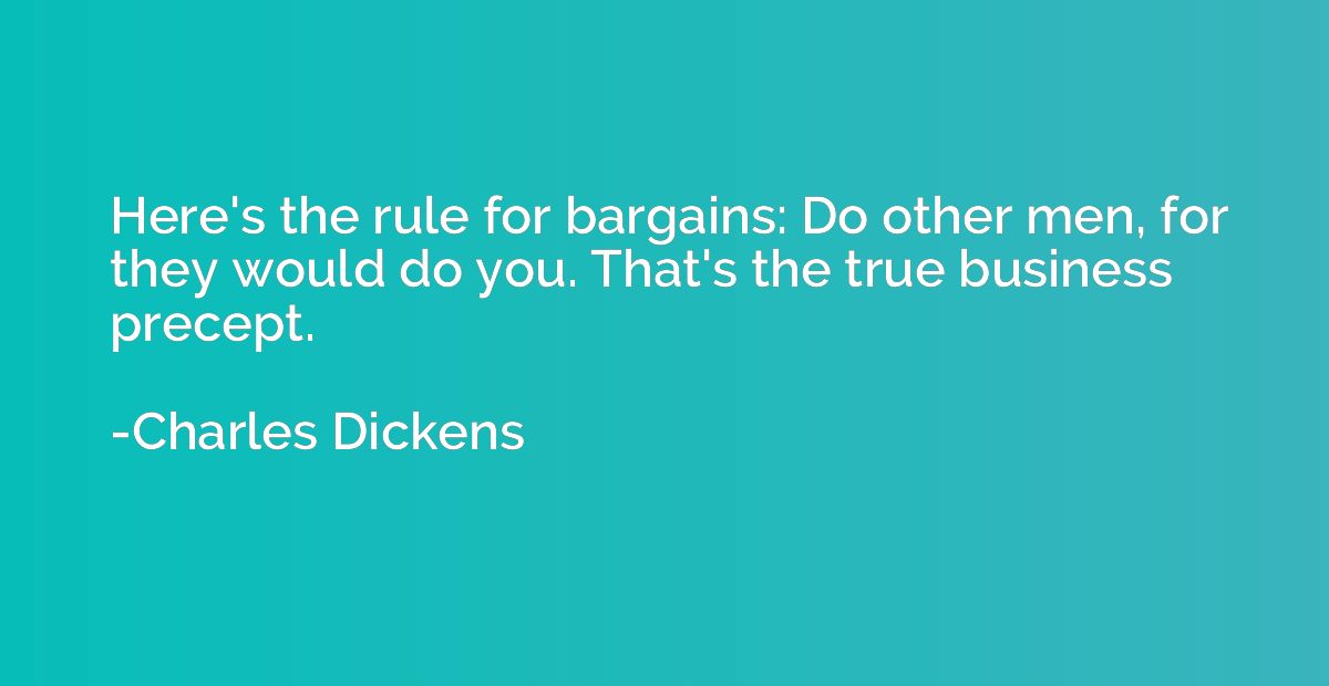 Here's the rule for bargains: Do other men, for they would d