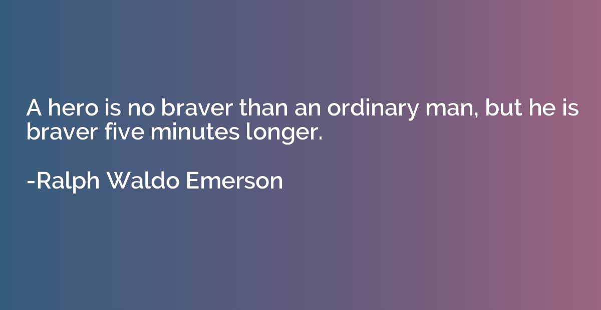 A hero is no braver than an ordinary man, but he is braver f