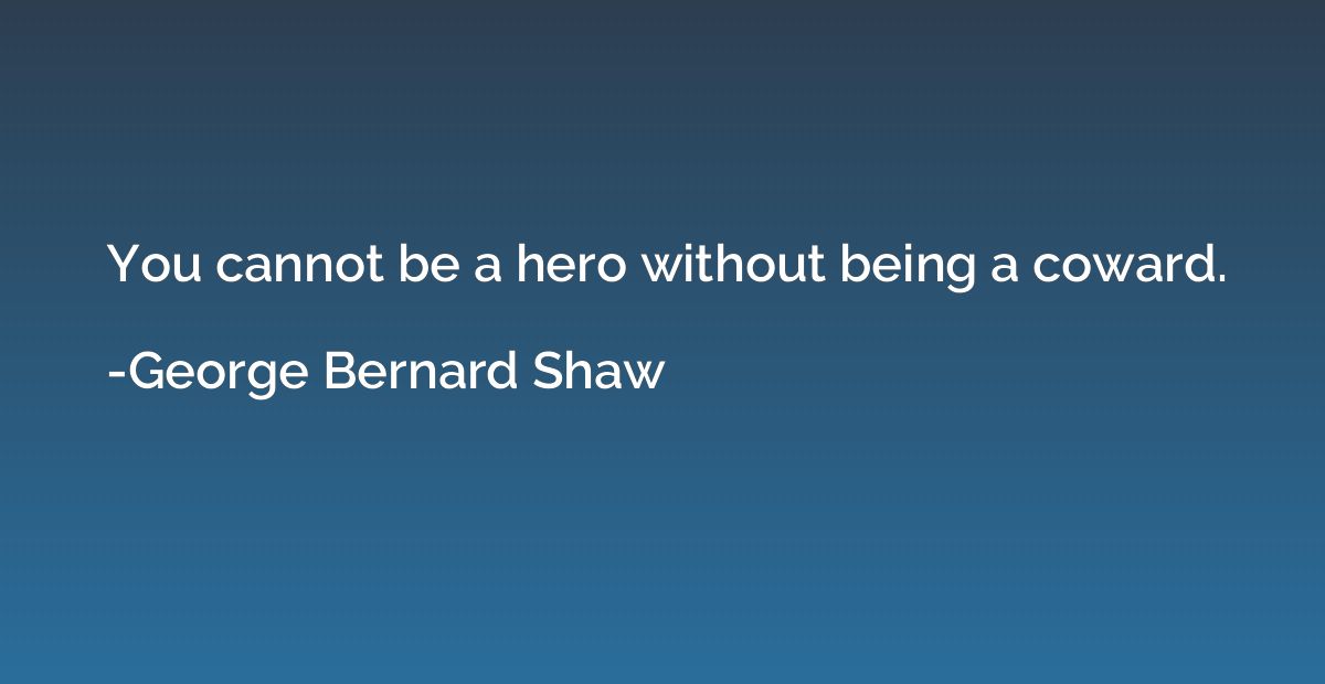 You cannot be a hero without being a coward.
