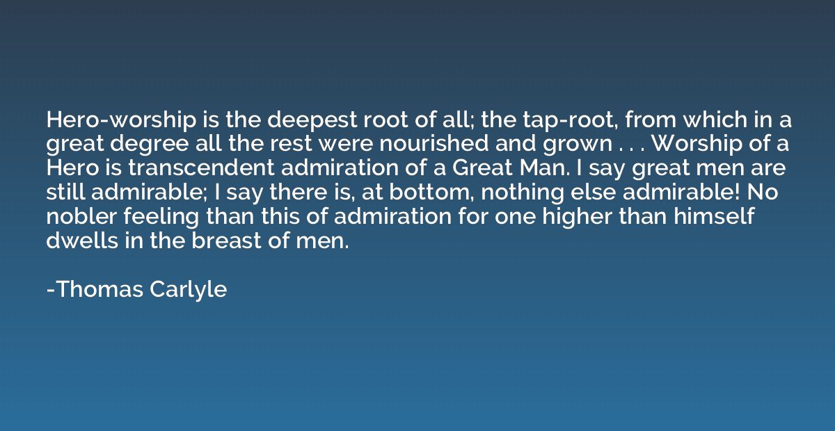 Hero-worship is the deepest root of all; the tap-root, from 