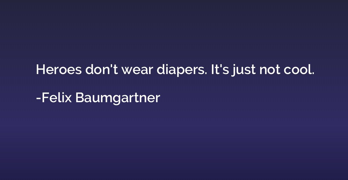 Heroes don't wear diapers. It's just not cool.