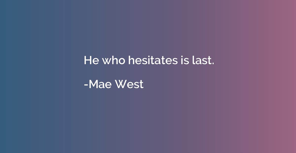 He who hesitates is last.
