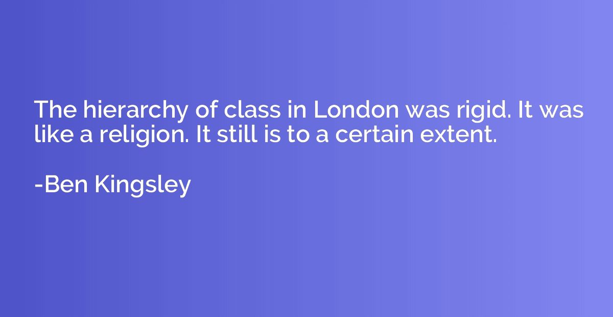 The hierarchy of class in London was rigid. It was like a re