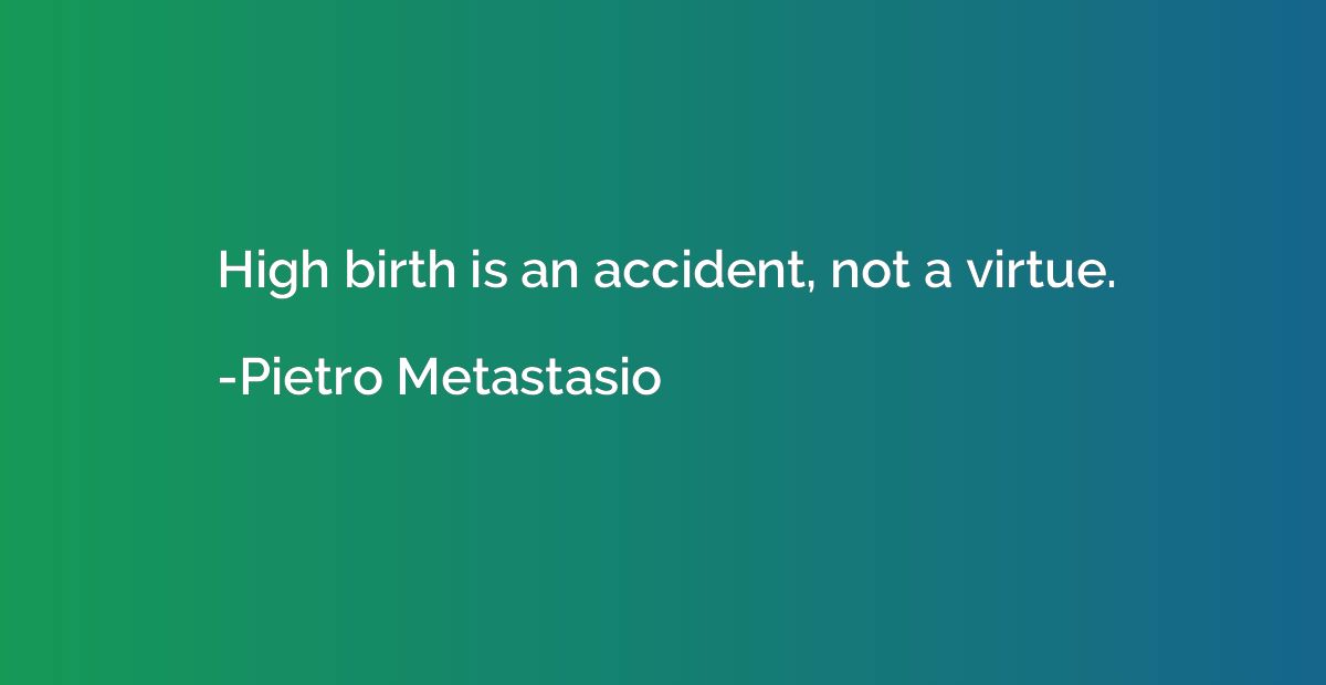 High birth is an accident, not a virtue.