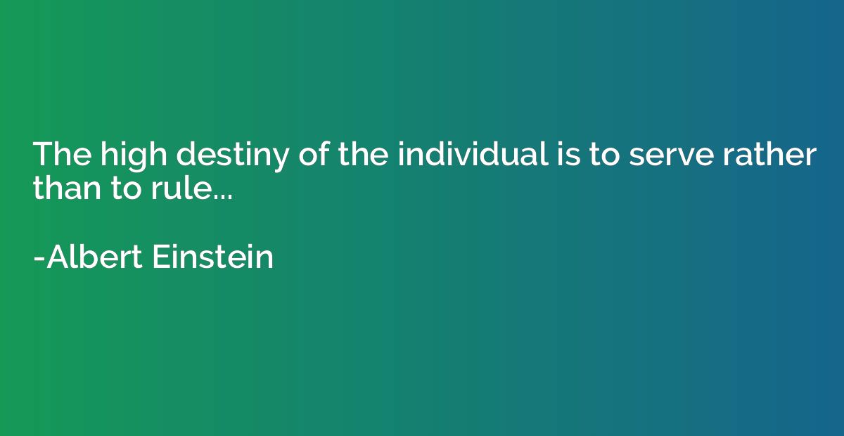 The high destiny of the individual is to serve rather than t