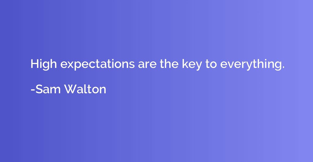 High expectations are the key to everything.