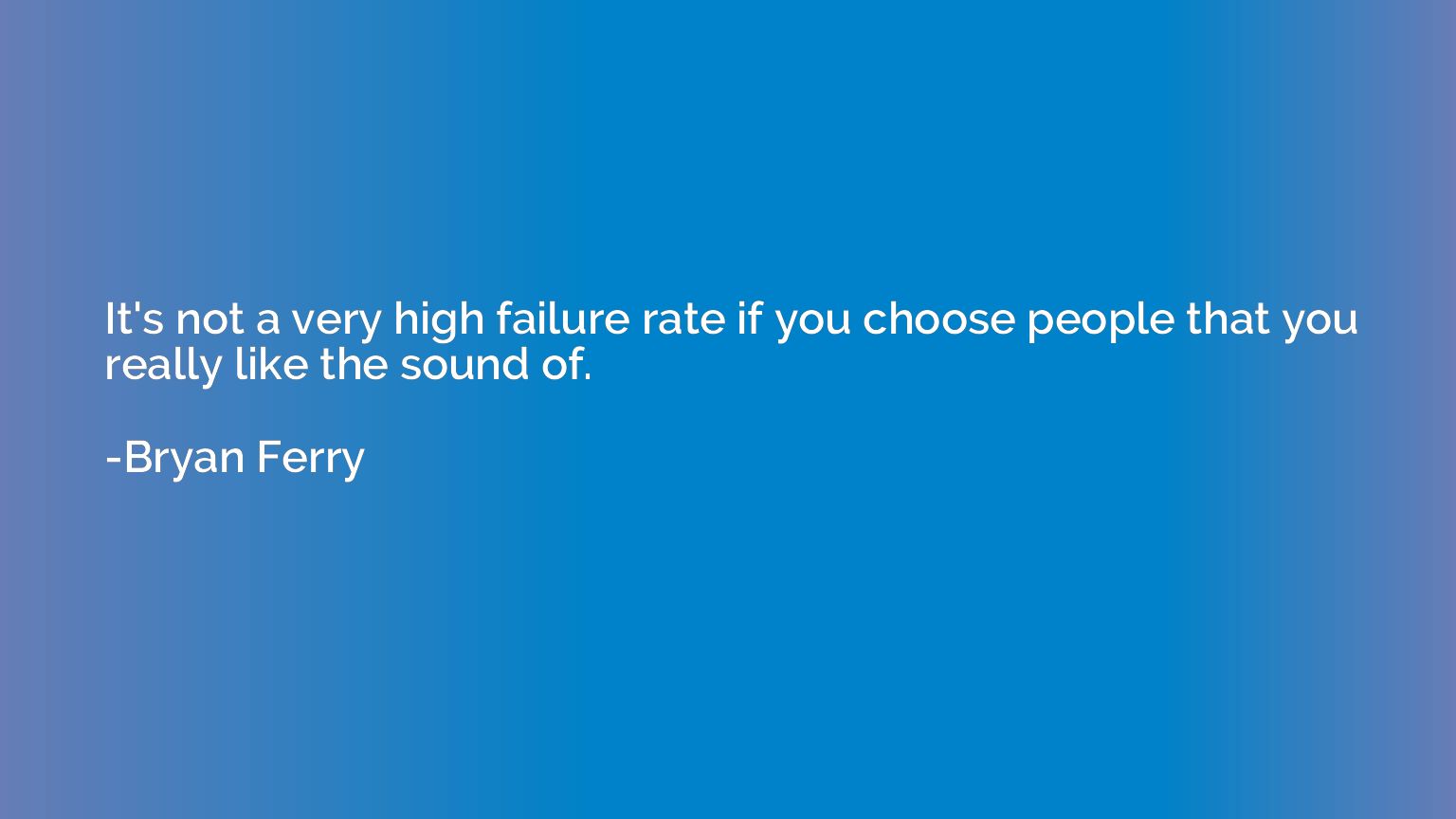 It's not a very high failure rate if you choose people that 