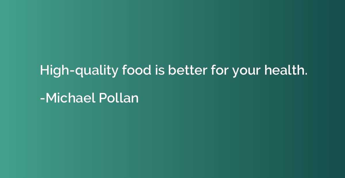 High-quality food is better for your health.