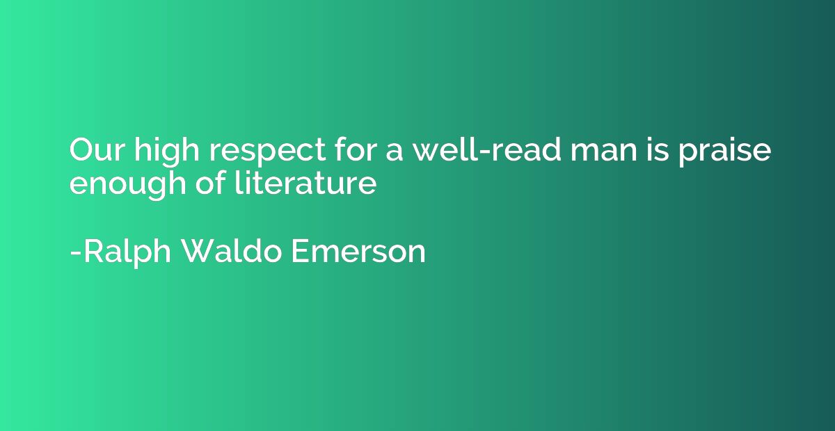 Our high respect for a well-read man is praise enough of lit
