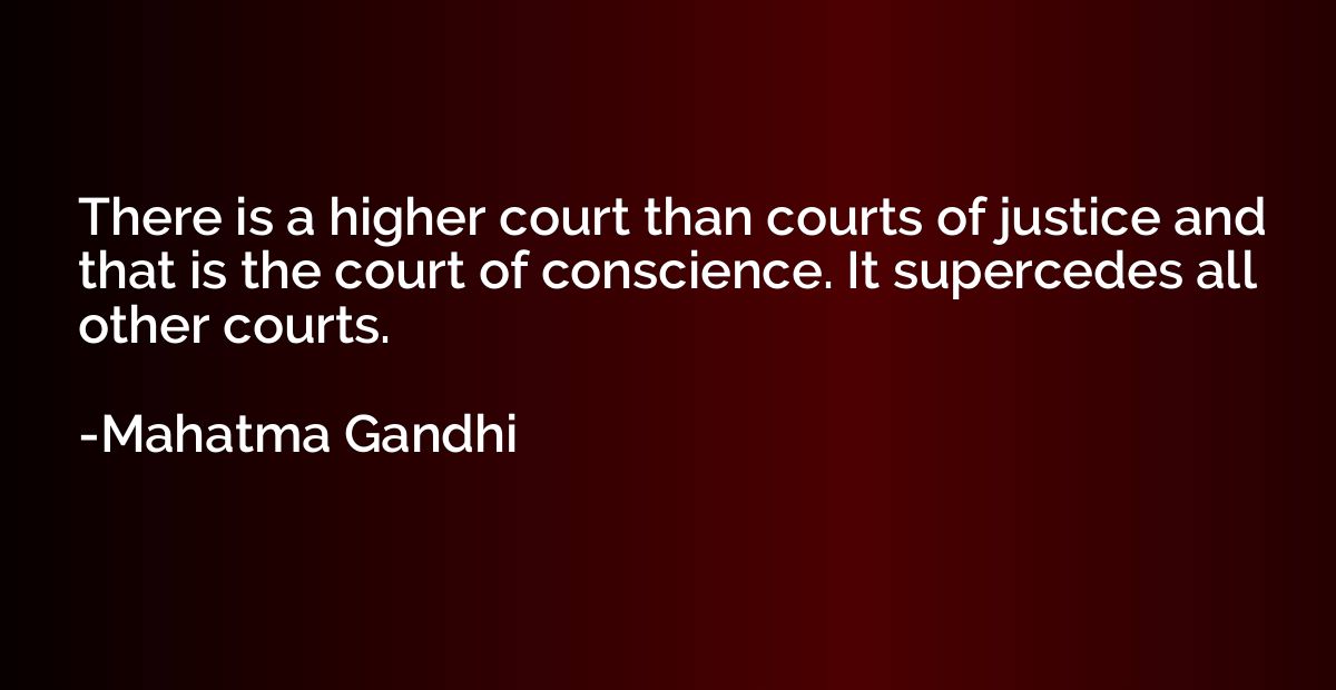 There is a higher court than courts of justice and that is t