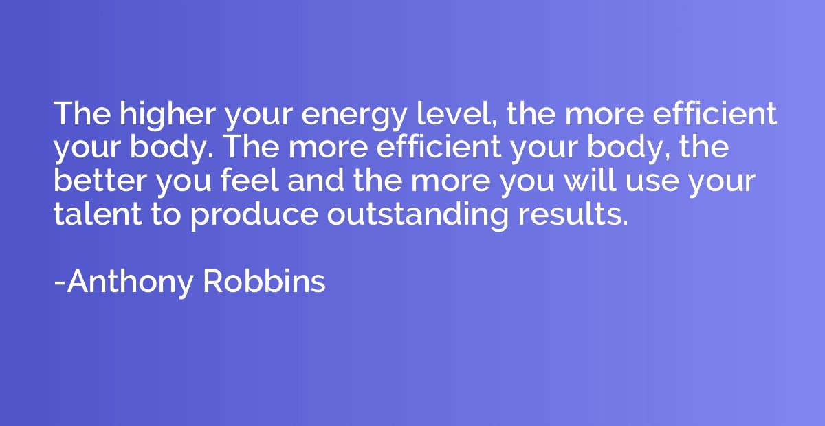 The higher your energy level, the more efficient your body. 