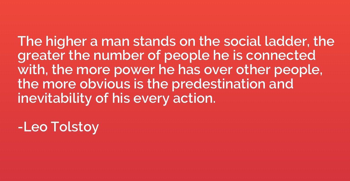 The higher a man stands on the social ladder, the greater th