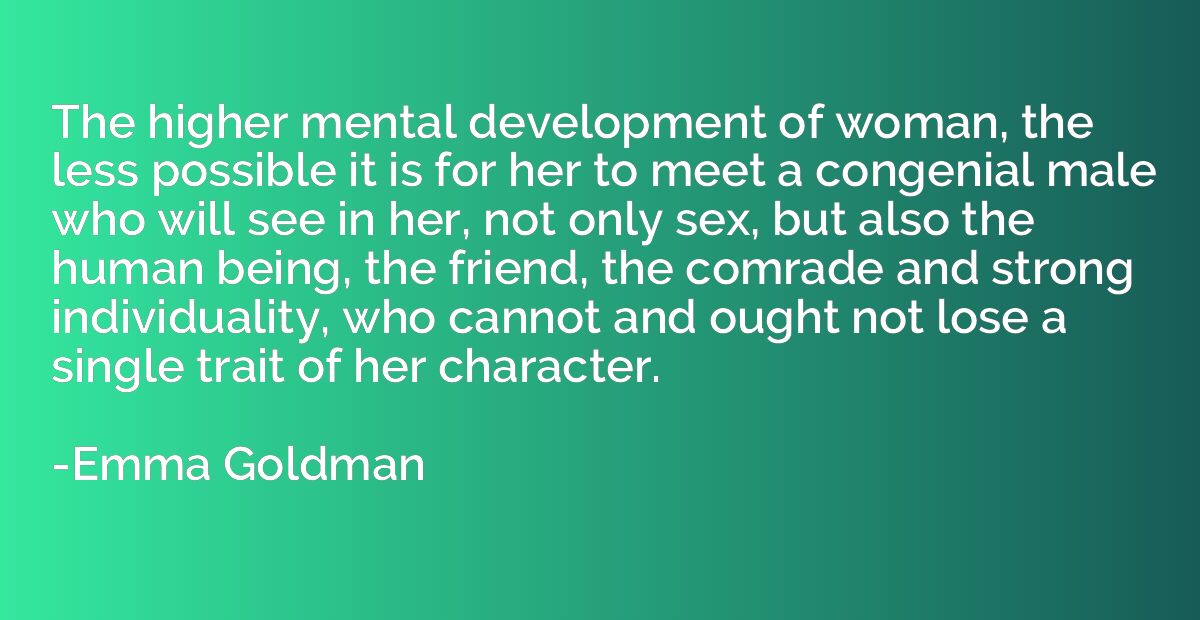 The higher mental development of woman, the less possible it