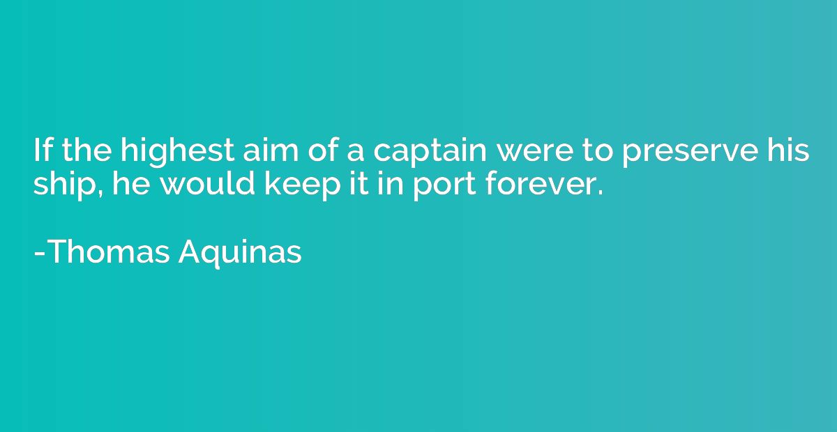 If the highest aim of a captain were to preserve his ship, h