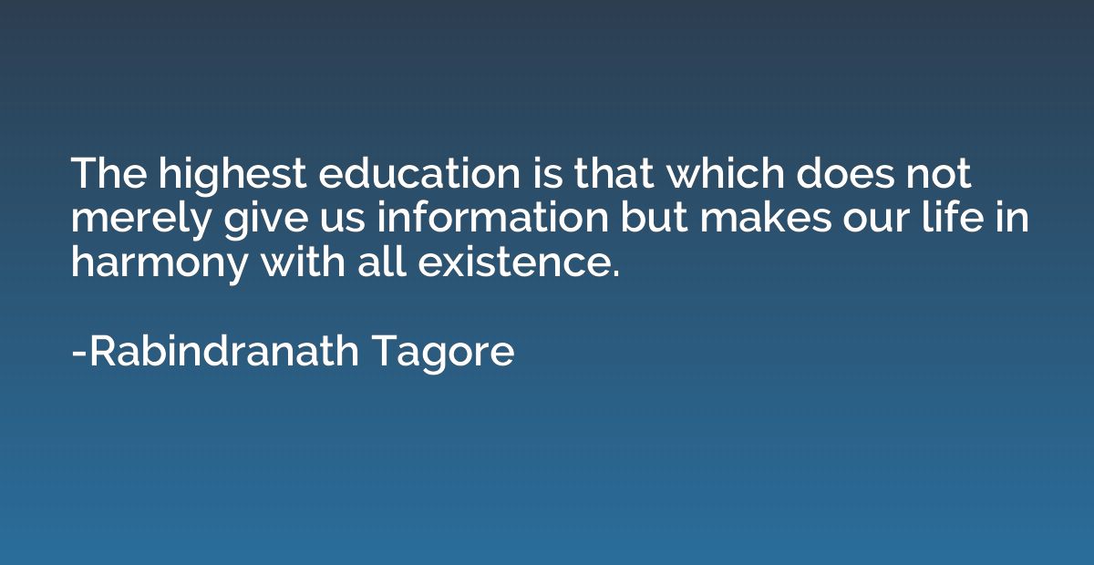 The highest education is that which does not merely give us 