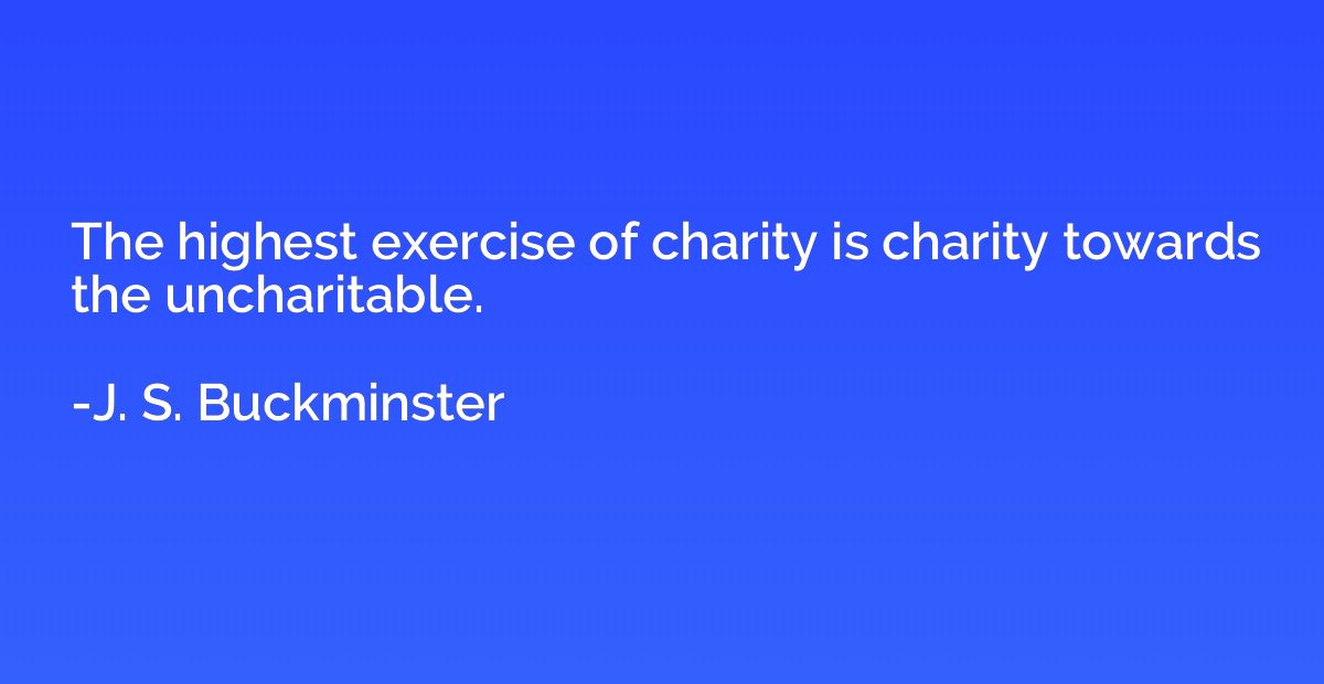 The highest exercise of charity is charity towards the uncha