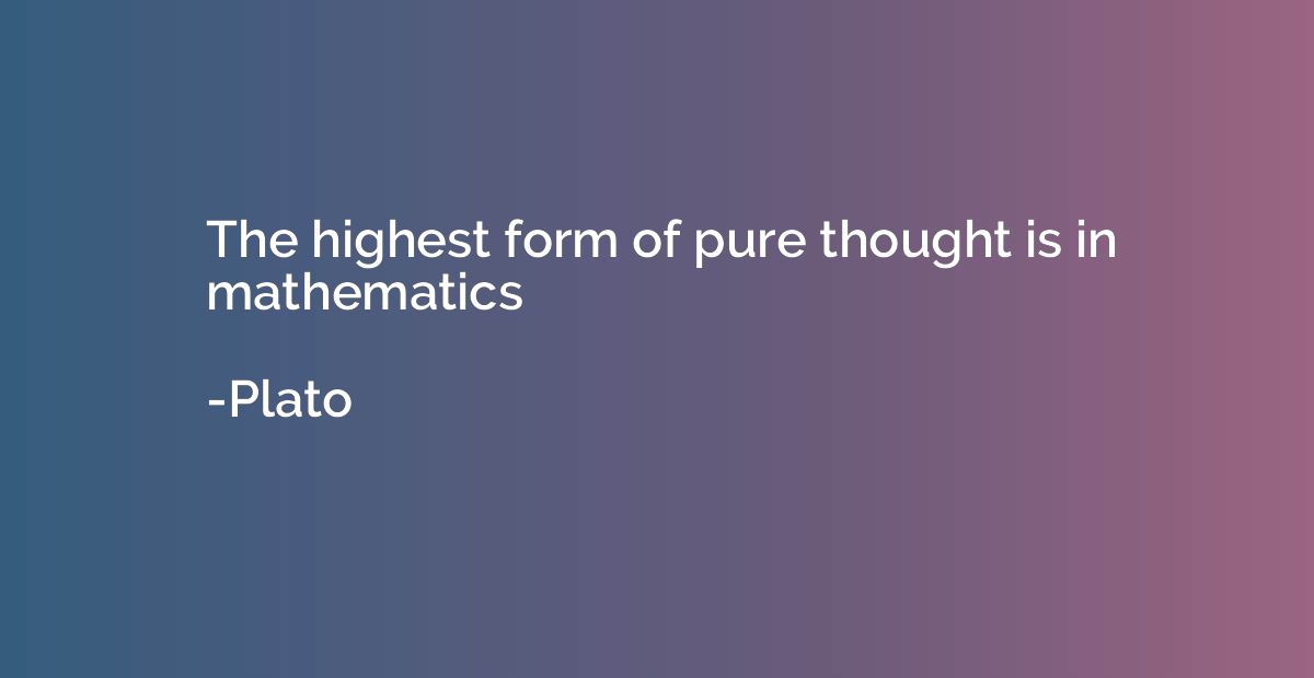 The highest form of pure thought is in mathematics