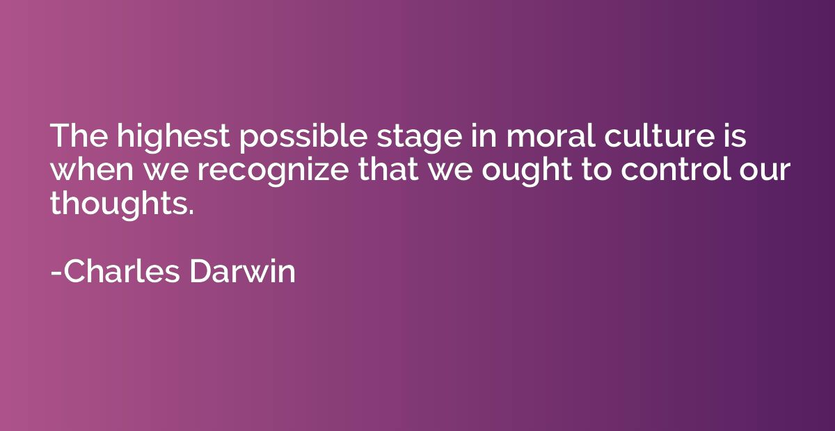 The highest possible stage in moral culture is when we recog