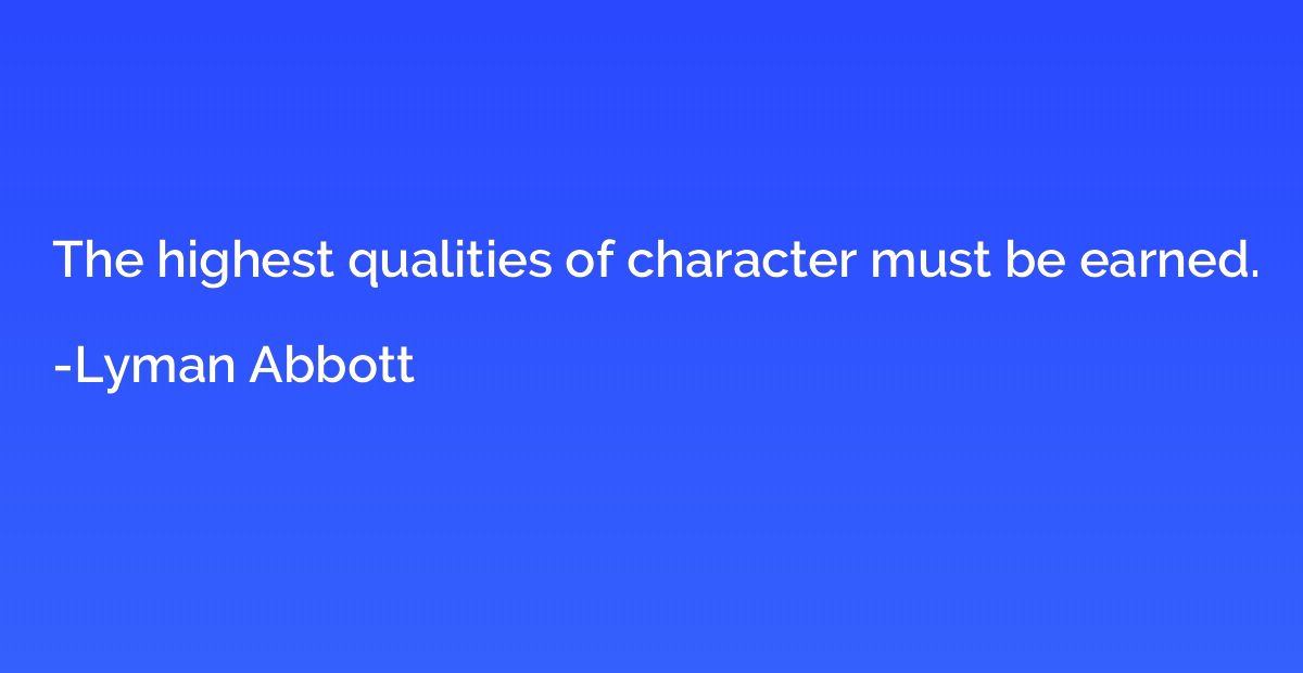 The highest qualities of character must be earned.