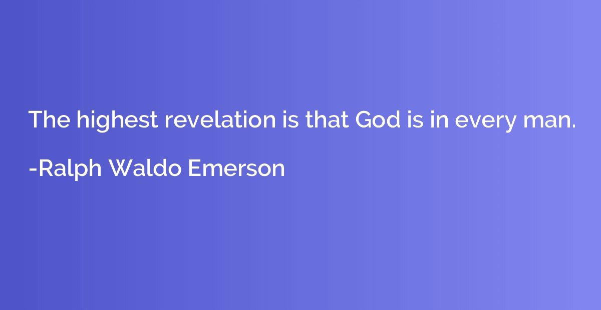 The highest revelation is that God is in every man.