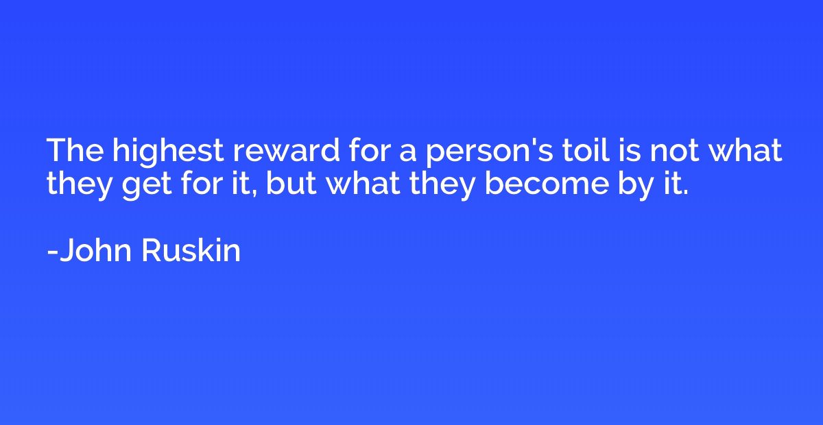 The highest reward for a person's toil is not what they get 
