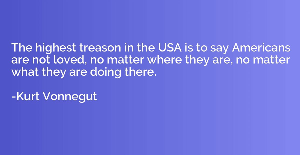 The highest treason in the USA is to say Americans are not l