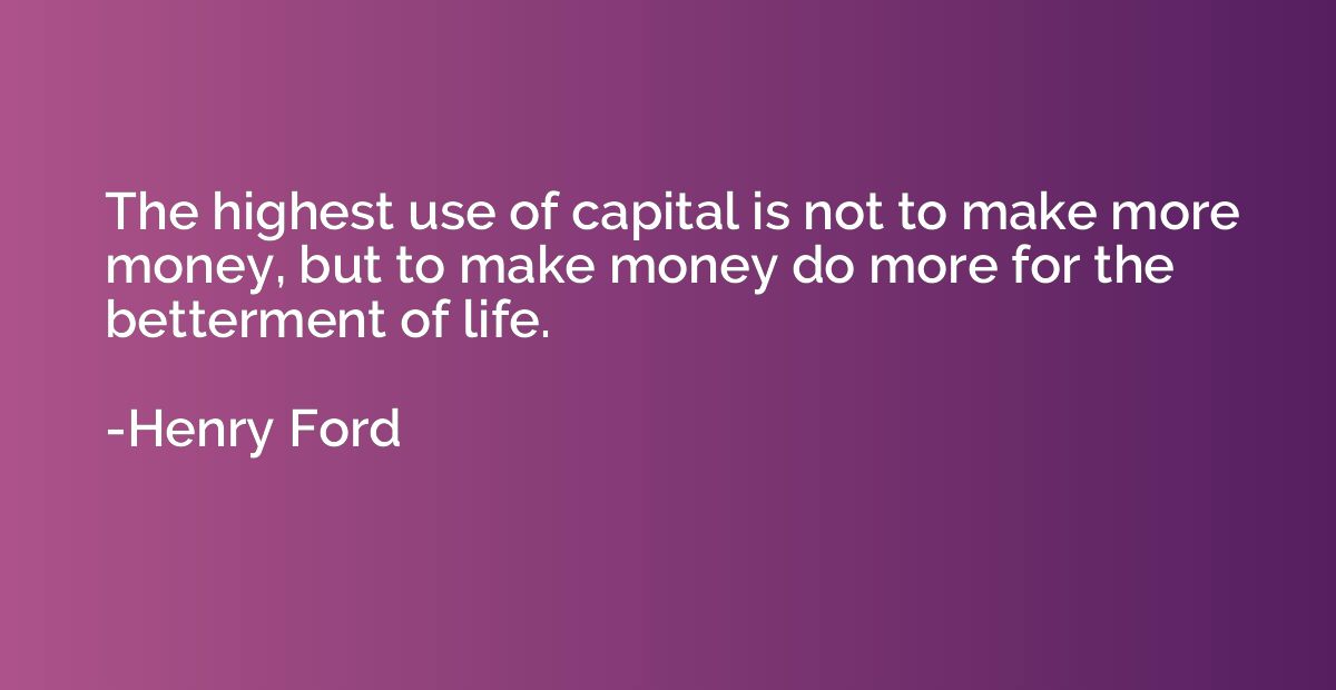 The highest use of capital is not to make more money, but to