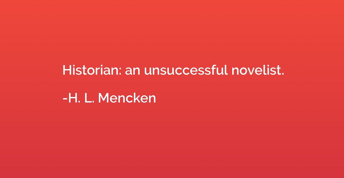 Historian: an unsuccessful novelist.
