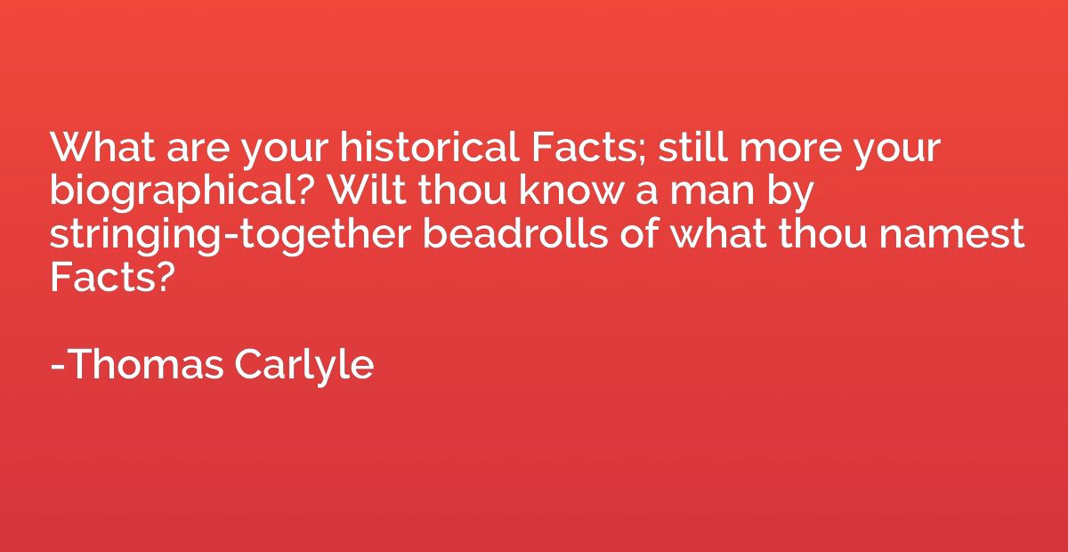 What are your historical Facts; still more your biographical