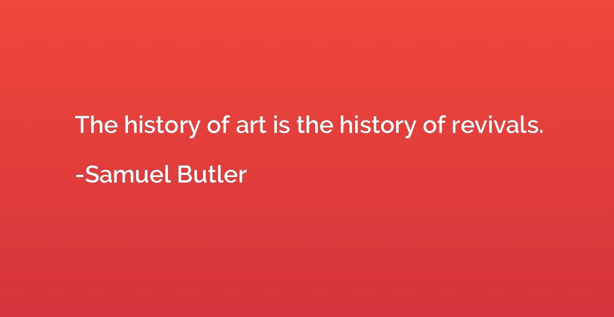 The history of art is the history of revivals.