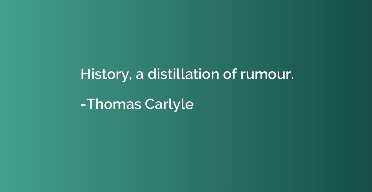 History, a distillation of rumour.