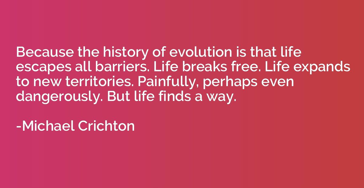 Because the history of evolution is that life escapes all ba