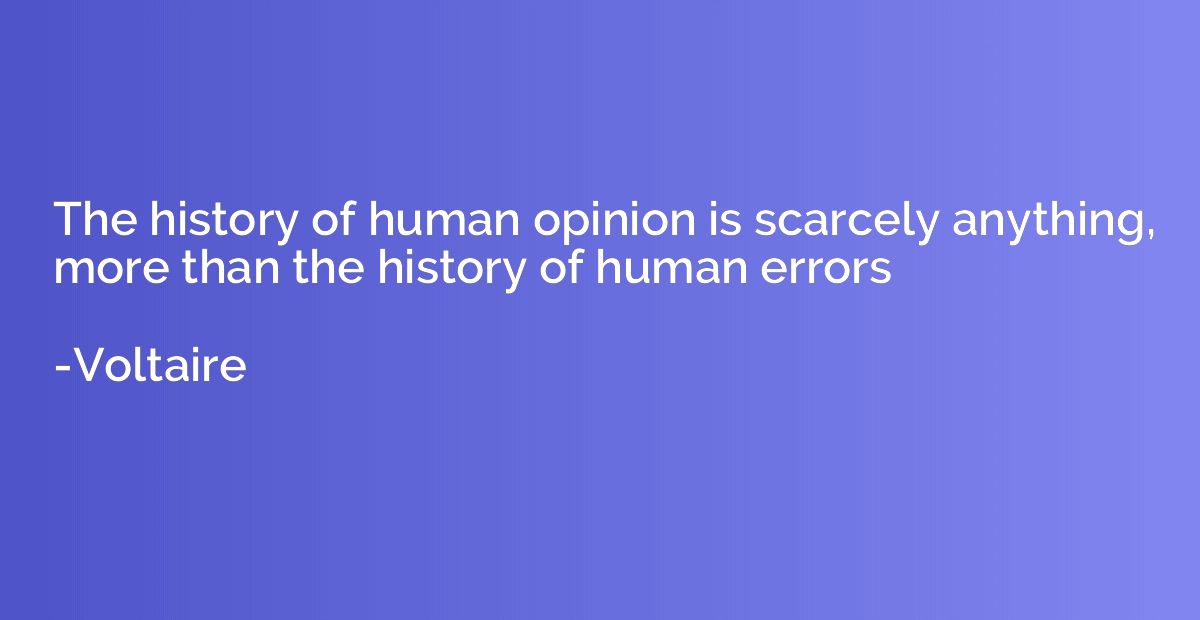 The history of human opinion is scarcely anything, more than
