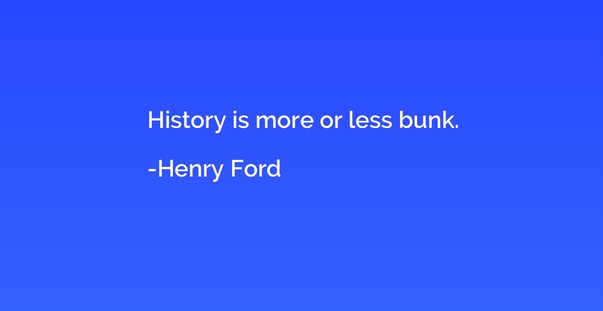 History is more or less bunk.