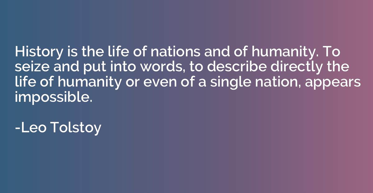 History is the life of nations and of humanity. To seize and