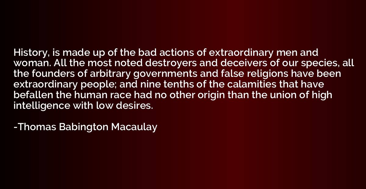 History, is made up of the bad actions of extraordinary men 