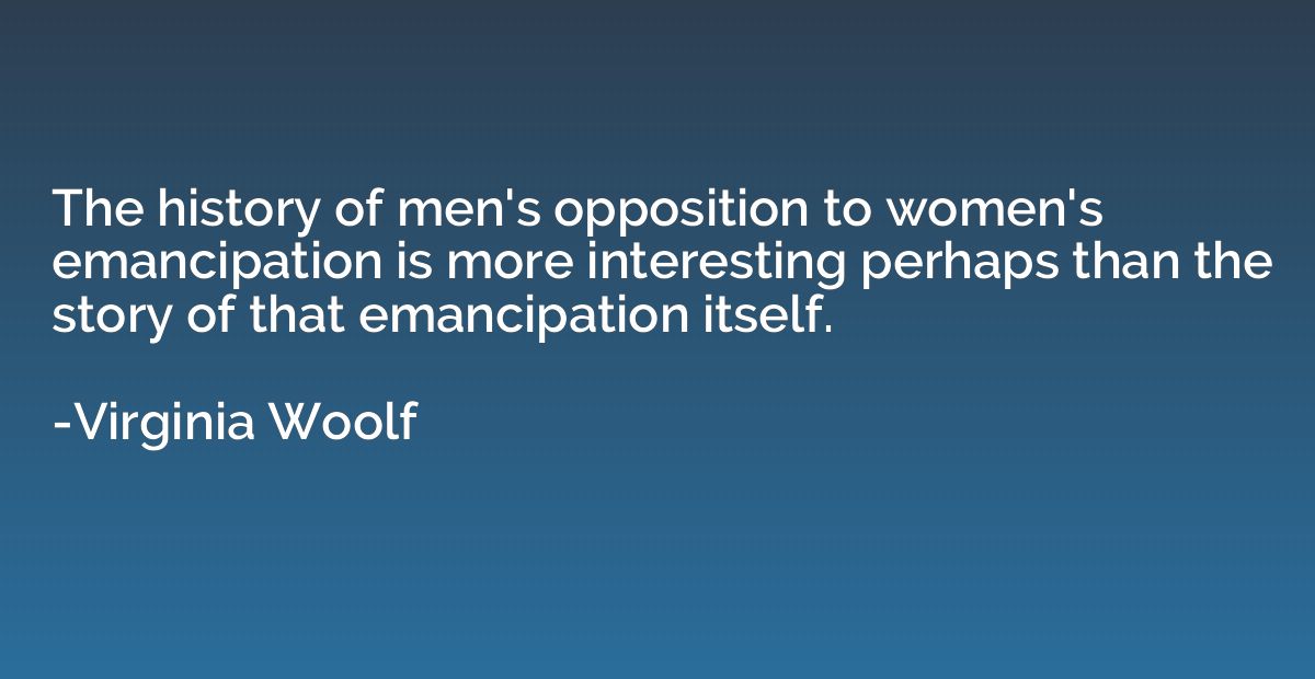 The history of men's opposition to women's emancipation is m