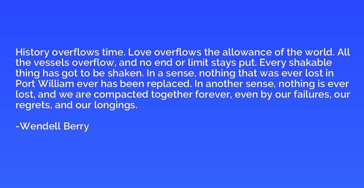 History overflows time. Love overflows the allowance of the 