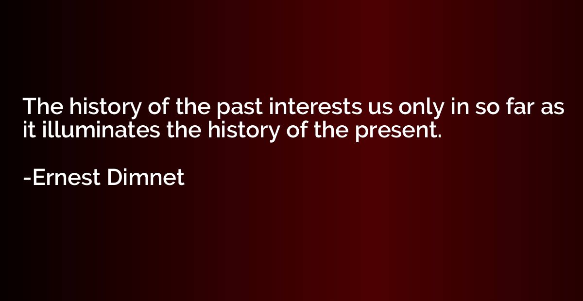 The history of the past interests us only in so far as it il