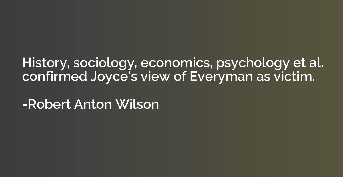 History, sociology, economics, psychology et al. confirmed J