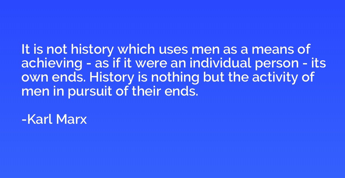 It is not history which uses men as a means of achieving - a